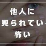 他人に どう見られているか怖い