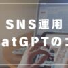 SNS　運用　chatGPT　コツ　プロント指示　活用事例