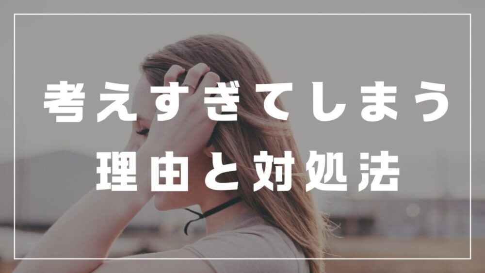 考えすぎてしまう理由と対処法