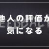 他人の評価が気になる